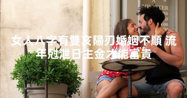 女人八字有雙亥陽刃婚姻不順 流年尅泄日主金才能富貴